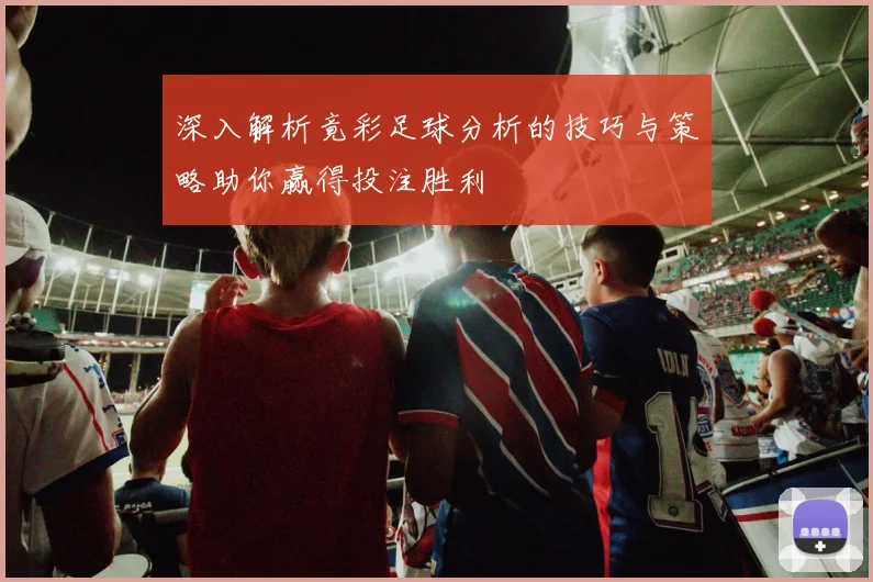 深入解析竟彩足球分析的技巧与策略助你赢得投注胜利