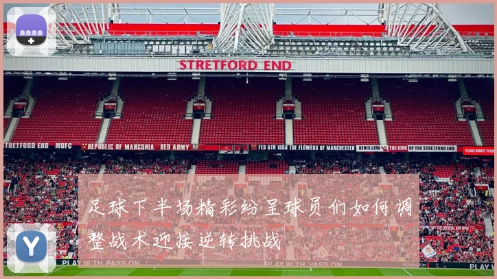 足球下半场精彩纷呈球员们如何调整战术迎接逆转挑战