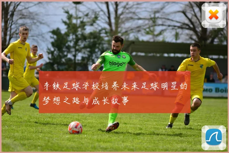 李铁足球学校培养未来足球明星的梦想之路与成长故事