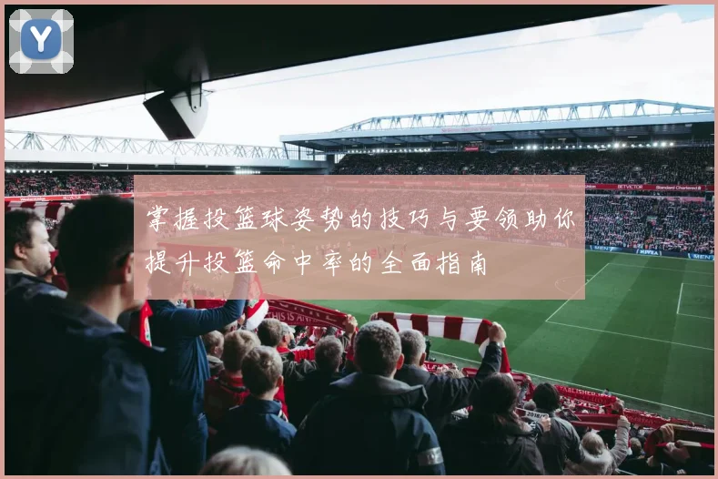 掌握投篮球姿势的技巧与要领助你提升投篮命中率的全面指南
