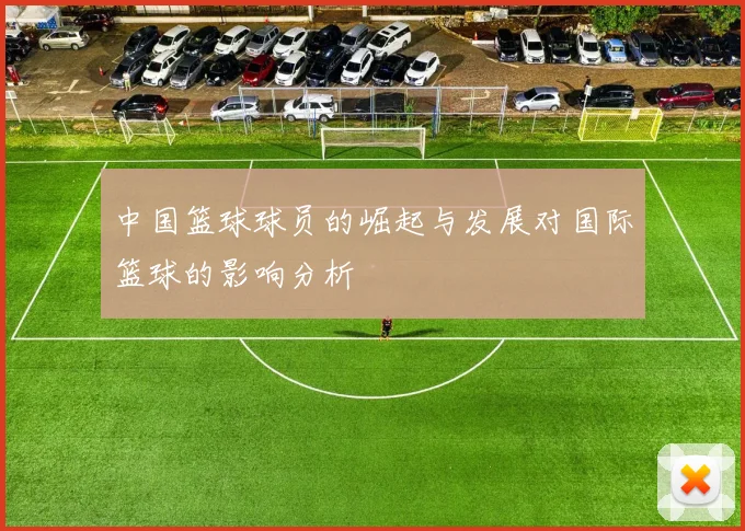 中国篮球球员的崛起与发展对国际篮球的影响分析