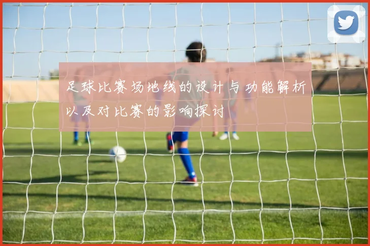 足球比赛场地线的设计与功能解析以及对比赛的影响探讨